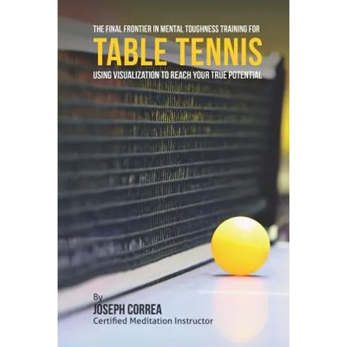 The Final Frontier in Mental Toughness Training for Table Tennis: Using Visualization to Reach Your True Potential