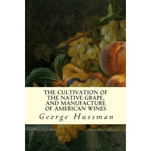 The Cultivation of The Native Grape, and Manufacture of American Wines