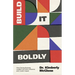 Build It Boldly: How Daring Business Leaders Can Gain Influence and Create Impact