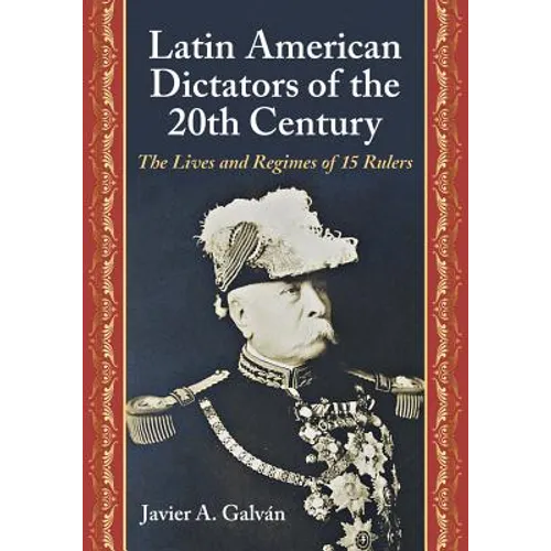 Latin American Dictators of the 20th Century: The Lives and Regimes of 15 Rulers