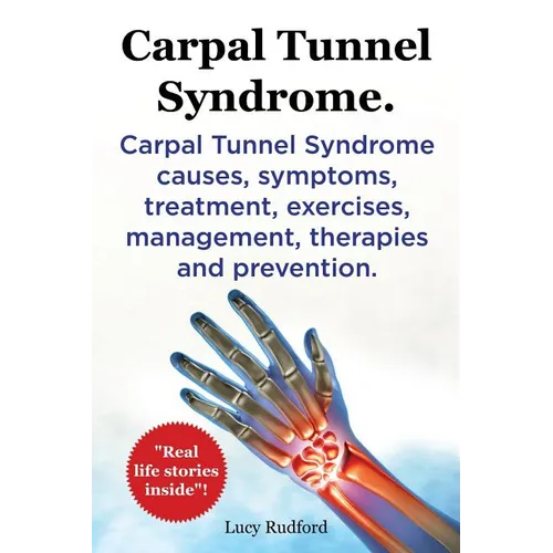 Carpal Tunnel Syndrome, Cts. Carpal Tunnel Syndrome Cts Causes, Symptoms, Treatment, Exercises, Management, Therapies and Prevention.