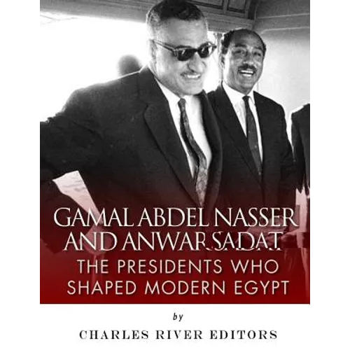 Gamal Abdel Nasser and Anwar Sadat: The Presidents Who Shaped Modern Egypt