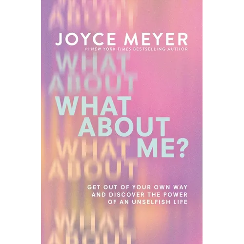 What about Me?: Get Out of Your Own Way and Discover the Power of an Unselfish Life