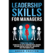 Leadership Skills for Managers: 7 Practical Skills to Master the Art of Communication, Enhance Decision-Making Capabilities, and Inspire High-Performi