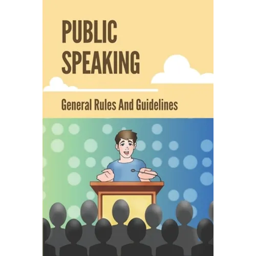 Public Speaking: General Rules And Guidelines: How To Speak Confidently In Public