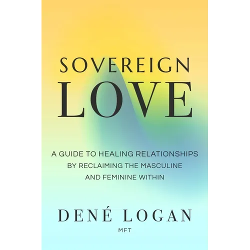 Sovereign Love: A Guide to Healing Relationships by Reclaiming the Masculine and Feminine Within