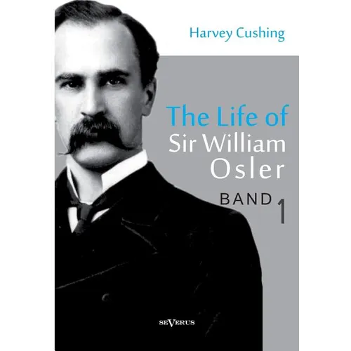 The Life of Sir William Osler, Volume 1