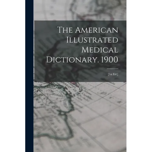 The American Illustrated Medical Dictionary. 1900: [1st Ed.]