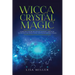 Wicca Crystal Magic: Learn Wiccan Beliefs, Rituals & Magic, and How to Use Wiccan Spells Using Crystals & Mineral Stones