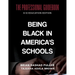 Being Black in America's Schools: The Professional Guidebook: K-12 Education Edition