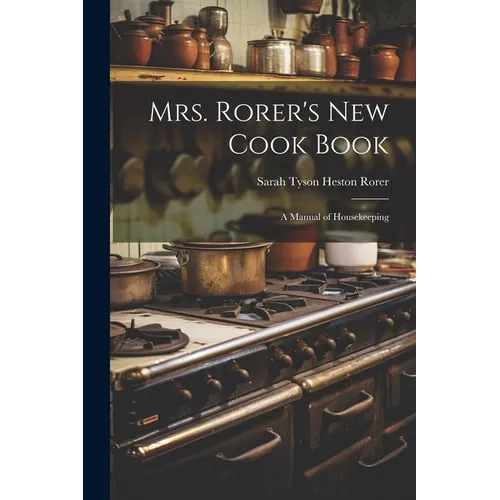Mrs. Rorer's New Cook Book: A Manual of Housekeeping