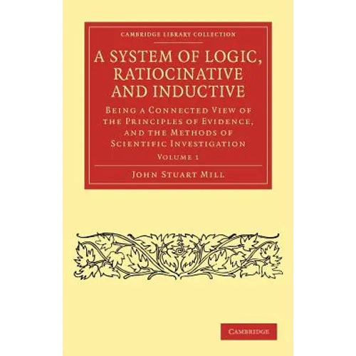 A System of Logic, Ratiocinative and Inductive - Volume 1