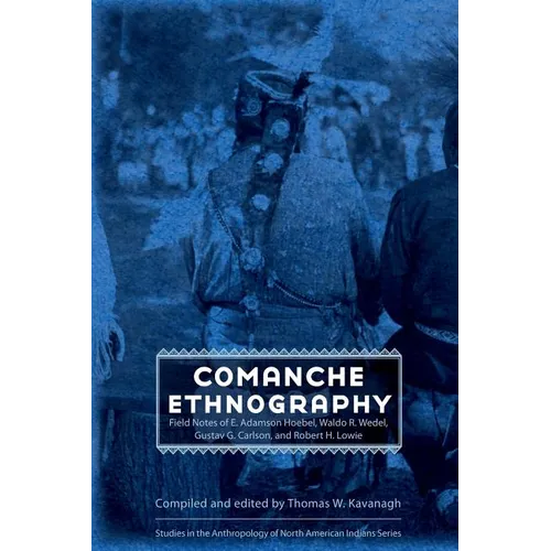 Comanche Ethnography: Field Notes of E. Adamson Hoebel, Waldo R. Wedel, Gustav G. Carlson, and Robert H. Lowie