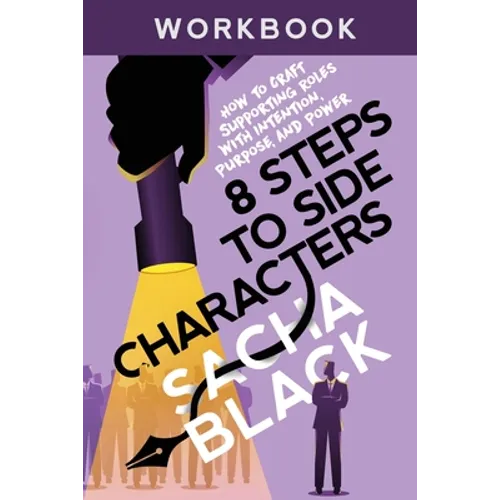 8 Steps to Side Characters: How to Craft Supporting Roles with Intention, Purpose, and Power Workbook