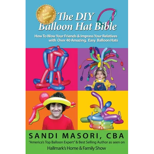 The DIY Balloon Hat Bible: How To Wow Your Friends and Impress Your Relatives With 40+ Amazing Easy Balloon Hats