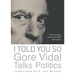 I Told You So: Gore Vidal Talks Politics: Interviews with Jon Wiener