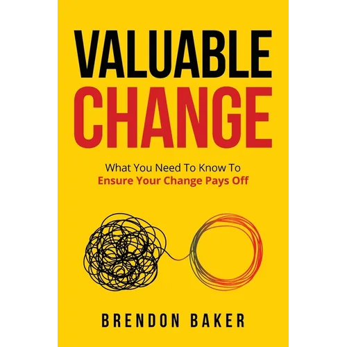 Valuable Change: What You Need to Know to Ensure Your Change Pays Off