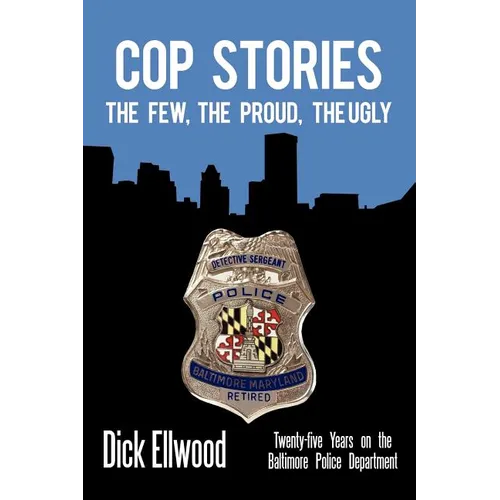 Cop Stories: The Few, the Proud, the Ugly-Twenty-Five Years on the Baltimore Police Department