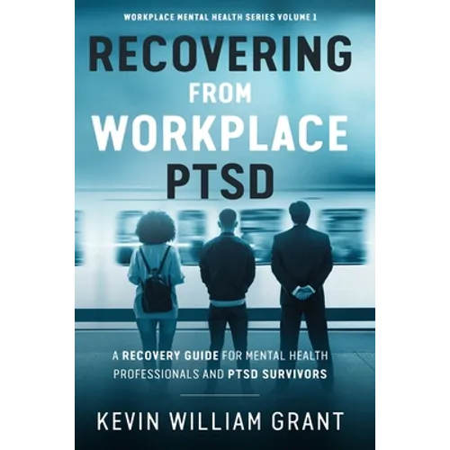 Recovering from Workplace PTSD: A Recovery Guide for Mental Health Professionals and PTSD Survivors