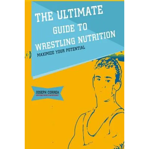 The Ultimate Guide to Wrestling Nutrition: Maximize Your Potential