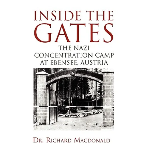 Inside the Gates: The Nazi Concentration Camp at Ebensee, Austria
