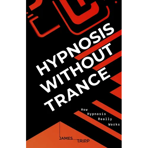 Hypnosis Without Trance: How Hypnosis Really Works