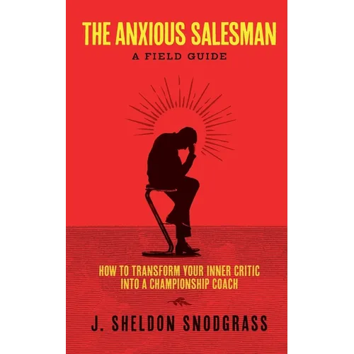 The Anxious Salesman: A Field Guide: How to Transform Your Inner Critic into a Championship Coach
