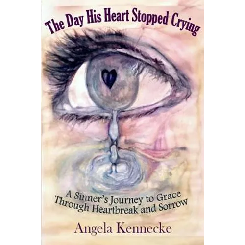 The Day His Heart Stopped Crying: A Sinner's Journey to Grace Through Heartbreak and Sorrow