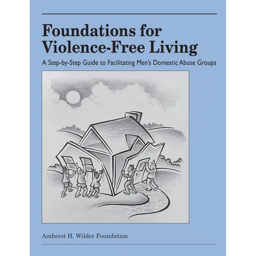 Foundations for Violence-Free Living: A Step-By-Step Guide to Facilitating Men's Domestic Abuse Groups