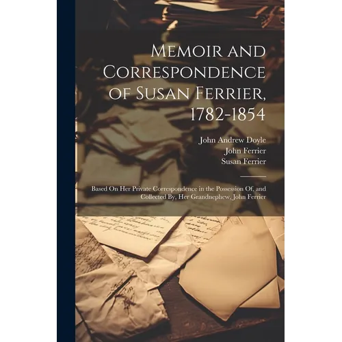 Memoir and Correspondence of Susan Ferrier, 1782-1854: Based On Her Private Correspondence in the Possession Of, and Collected By, Her Grandnephew, Jo