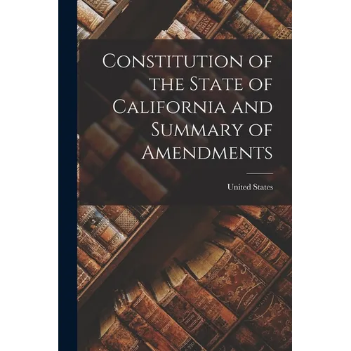 Constitution of the State of California and Summary of Amendments