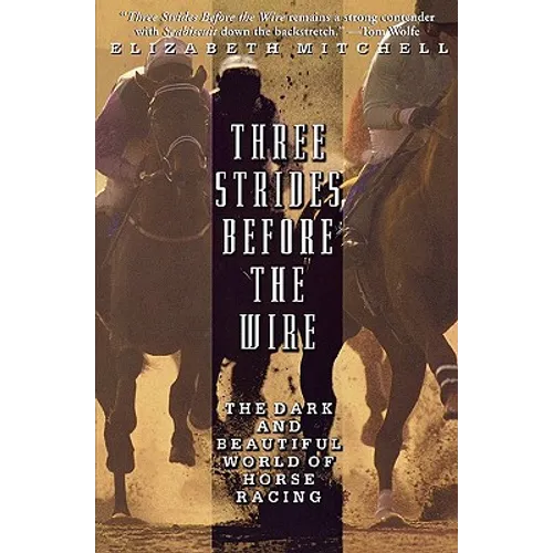 Three Strides Before the Wire: The Dark and Beautiful World of Horse Racing