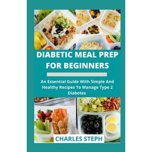Diabetic Meal Prep For Beginners: An Essential Guide With Simple And Healthy Recipes To Manage Type 2 Diabetes