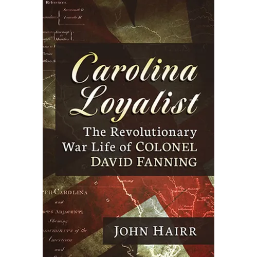 Carolina Loyalist: The Revolutionary War Life of Colonel David Fanning