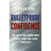 Bulletproof Confidence: The Art of Not Caring What People Think and Living Fearlessly