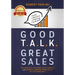 Good Talk Great Sales: The Radically Different Sales Process and Business Communication Skills of Top Producers