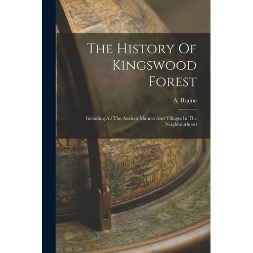 The History Of Kingswood Forest: Including All The Ancient Manors And Villages In The Neighbourhood