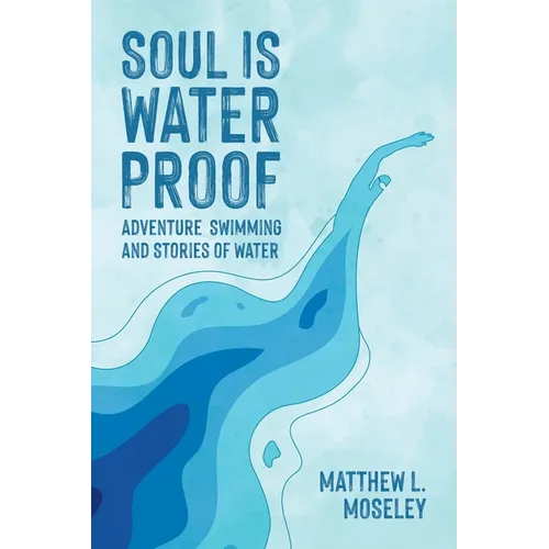 Soul is Waterproof: Adventure Swimming and Stories of Water