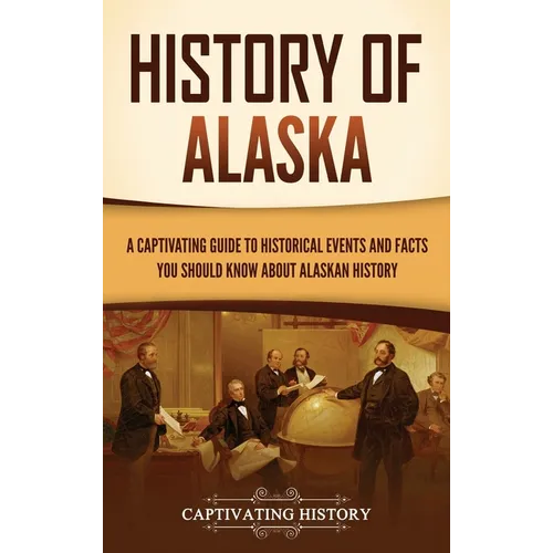 History of Alaska: A Captivating Guide to Historical Events and Facts You Should Know About Alaskan History