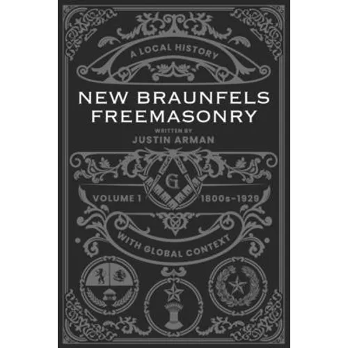 New Braunfels Freemasonry: Volume 1 1800s-1929: A Local History with Global Context