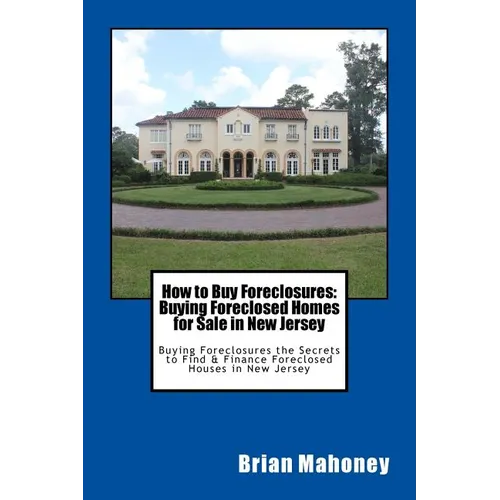 How to Buy Foreclosures: Buying Foreclosed Homes for Sale in New Jersey: Buying Foreclosures the Secrets to Find & Finance Foreclosed Houses in New Je