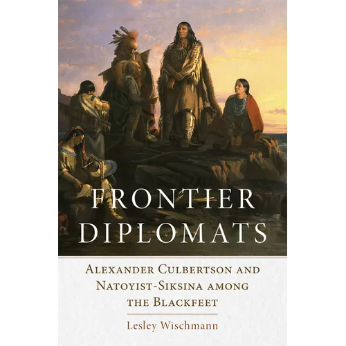 Frontier Diplomats: Alexander Culbertson and Natoyist-Siksina' Among the Blackfeet