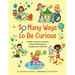 So Many Ways to Be Curious: A book to nurture curiosity, critical thinking skills, empathy and resilience