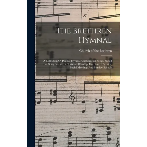 The Brethren Hymnal: A Collection Of Psalms, Hymns, And Spiritual Songs, Suited For Song Service In Christian Worship, For Church Service,