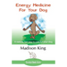 Energy Medicine for Your Dog: A natural, fun way to care for your dog