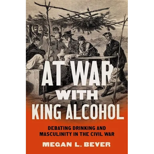 At War with King Alcohol: Debating Drinking and Masculinity in the Civil War