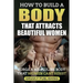 How to Build a Body That Attracts Beautiful Women: Forge a Masculine Body That Women Can't Resist