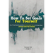How To Set Goals For Yourself: How To Set Goals Successfully And Accomplish Them In 6 Simple Steps (3-Week Action Plan Included)