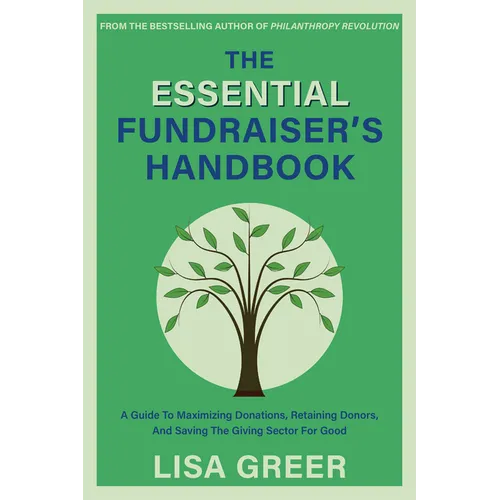 The Essential Fundraiser's Handbook: A Guide to Maximizing Donations, Retaining Donors, and Saving the Giving Sector for Good