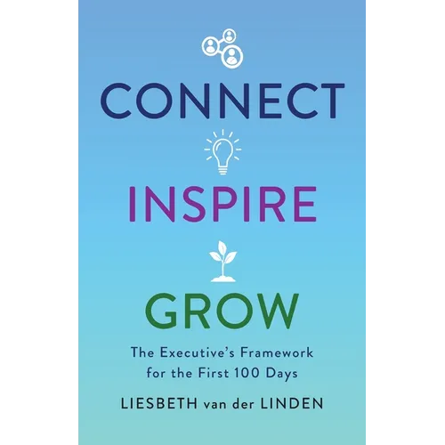 Connect, Inspire, Grow: The Executive's Framework for the First 100 Days